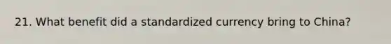 21. What benefit did a standardized currency bring to China?