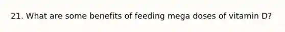 21. What are some benefits of feeding mega doses of vitamin D?