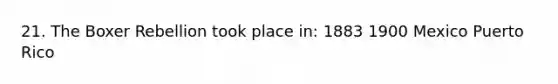 21. The Boxer Rebellion took place in: 1883 1900 Mexico Puerto Rico