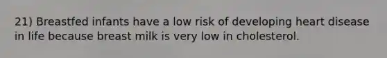 21) Breastfed infants have a low risk of developing heart disease in life because breast milk is very low in cholesterol.