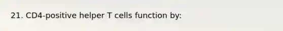 21. CD4-positive helper T cells function by: