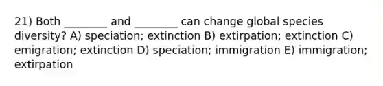 21) Both ________ and ________ can change global species diversity? A) speciation; extinction B) extirpation; extinction C) emigration; extinction D) speciation; immigration E) immigration; extirpation