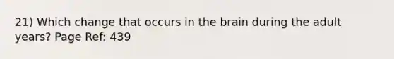 21) Which change that occurs in <a href='https://www.questionai.com/knowledge/kLMtJeqKp6-the-brain' class='anchor-knowledge'>the brain</a> during the adult years? Page Ref: 439