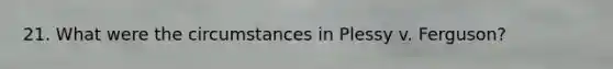21. What were the circumstances in Plessy v. Ferguson?