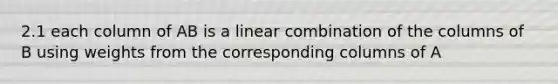 2.1 each column of AB is a linear combination of the columns of B using weights from the corresponding columns of A