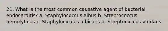 21. What is the most common causative agent of bacterial endocarditis? a. Staphylococcus albus b. Streptococcus hemolyticus c. Staphylococcus albicans d. Streptococcus viridans