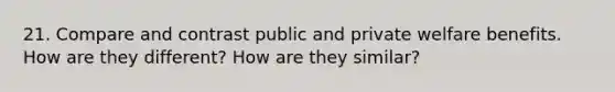 21. Compare and contrast public and private welfare benefits. How are they different? How are they similar?