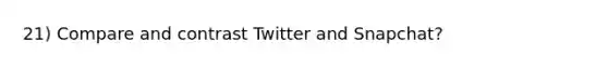 21) Compare and contrast Twitter and Snapchat?