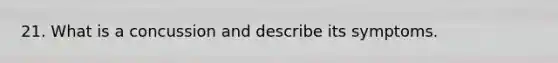 21. What is a concussion and describe its symptoms.