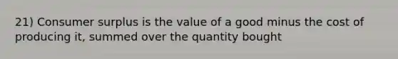 21) <a href='https://www.questionai.com/knowledge/k77rlOEdsf-consumer-surplus' class='anchor-knowledge'>consumer surplus</a> is the value of a good minus the cost of producing it, summed over the quantity bought