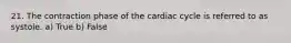 21. The contraction phase of the cardiac cycle is referred to as systole. a) True b) False