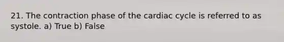 21. The contraction phase of the cardiac cycle is referred to as systole. a) True b) False