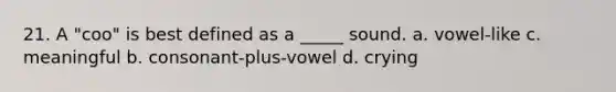 21. A "coo" is best defined as a _____ sound. a. vowel-like c. meaningful b. consonant-plus-vowel d. crying