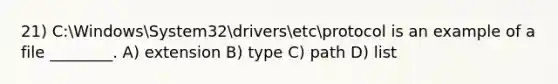 21) C:WindowsSystem32driversetcprotocol is an example of a file ________. A) extension B) type C) path D) list