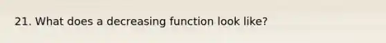 21. What does a decreasing function look like?