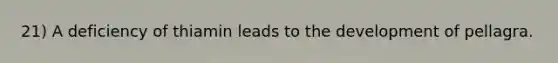 21) A deficiency of thiamin leads to the development of pellagra.