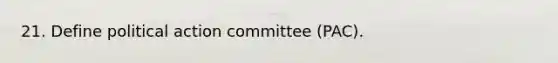 21. Define political action committee (PAC).