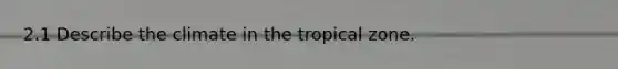 2.1 Describe the climate in the tropical zone.