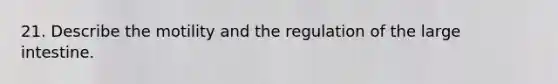 21. Describe the motility and the regulation of the large intestine.