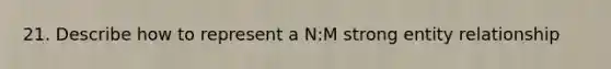 21. Describe how to represent a N:M strong entity relationship