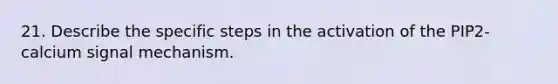 21. Describe the specific steps in the activation of the PIP2-calcium signal mechanism.