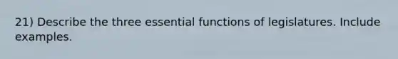 21) Describe the three essential functions of legislatures. Include examples.