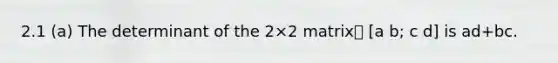 2.1 (a) The determinant of the 2×2 matrix [a b; c d] is ad+bc.