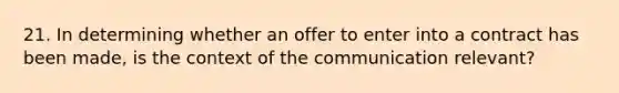 21. In determining whether an offer to enter into a contract has been made, is the context of the communication relevant?