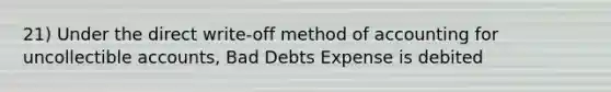 21) Under the direct write-off method of accounting for uncollectible accounts, Bad Debts Expense is debited