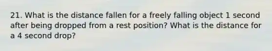 21. What is the distance fallen for a freely falling object 1 second after being dropped from a rest position? What is the distance for a 4 second drop?