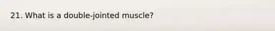 21. What is a double-jointed muscle?