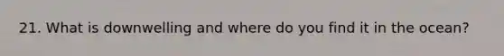 21. What is downwelling and where do you find it in the ocean?
