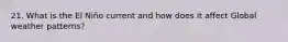 21. What is the El Niño current and how does it affect Global weather patterns?