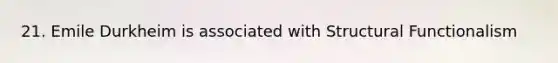 21. Emile Durkheim is associated with Structural Functionalism