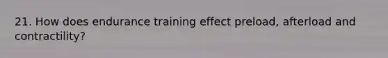 21. How does endurance training effect preload, afterload and contractility?