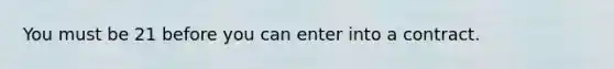 You must be 21 before you can enter into a contract.