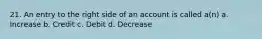 21. An entry to the right side of an account is called a(n) a. Increase b. Credit c. Debit d. Decrease