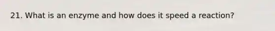 21. What is an enzyme and how does it speed a reaction?