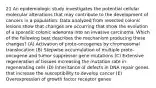 21 An epidemiologic study investigates the potential cellular molecular alterations that may contribute to the development of cancers in a population. Data analyzed from resected colonic lesions show that changes are occurring that show the evolution of a sporadic colonic adenoma into an invasive carcinoma. Which of the following best describes the mechanism producing these changes? (A) Activation of proto-oncogenes by chromosomal translocation (B) Stepwise accumulation of multiple proto-oncogene and tumor suppressor gene mutations (C) Extensive regeneration of tissues increasing the mutation rate in regenerating cells (D) Inheritance of defects in DNA repair genes that increase the susceptibility to develop cancer (E) Overexpression of growth factor receptor genes