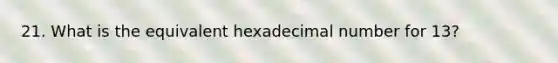 21. What is the equivalent hexadecimal number for 13?