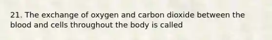 21. The exchange of oxygen and carbon dioxide between <a href='https://www.questionai.com/knowledge/k7oXMfj7lk-the-blood' class='anchor-knowledge'>the blood</a> and cells throughout the body is called