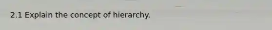 2.1 Explain the concept of hierarchy.