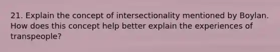 21. Explain the concept of intersectionality mentioned by Boylan. How does this concept help better explain the experiences of transpeople?