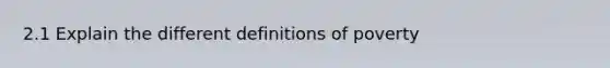 2.1 Explain the different definitions of poverty