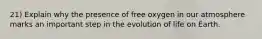 21) Explain why the presence of free oxygen in our atmosphere marks an important step in the evolution of life on Earth.