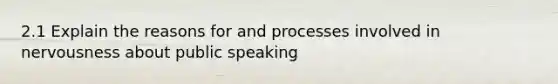 2.1 Explain the reasons for and processes involved in nervousness about public speaking