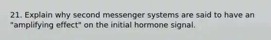 21. Explain why second messenger systems are said to have an "amplifying effect" on the initial hormone signal.