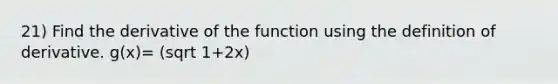 21) Find the derivative of the function using the definition of derivative. g(x)= (sqrt 1+2x)