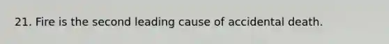 21. Fire is the second leading cause of accidental death.