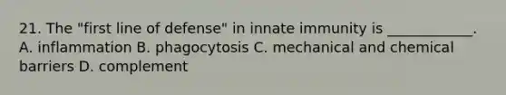 21. The "first line of defense" in innate immunity is ____________. A. inflammation B. phagocytosis C. mechanical and chemical barriers D. complement